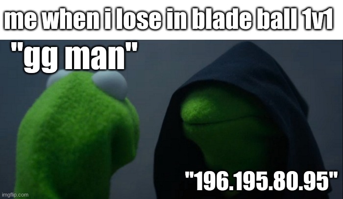 me when i lose in Blade Ball 1v1 | me when i lose in blade ball 1v1; "gg man"; "196.195.80.95" | image tagged in memes,evil kermit,roblox,funny,ip address,i dont know what else to put here | made w/ Imgflip meme maker