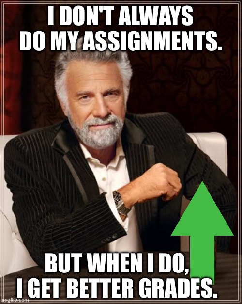 The Most Interesting Man In The World | I DON'T ALWAYS DO MY ASSIGNMENTS. BUT WHEN I DO, I GET BETTER GRADES. | image tagged in memes,the most interesting man in the world | made w/ Imgflip meme maker