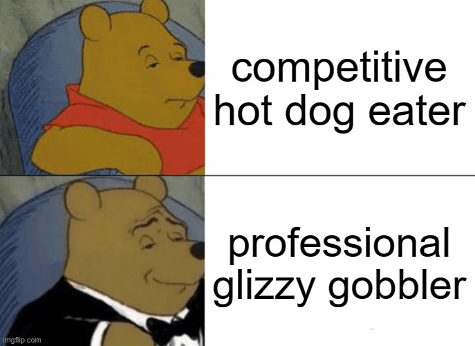 professional hot dog eating is a real job ? | competitive hot dog eater; professional glizzy gobbler | image tagged in memes,tuxedo winnie the pooh | made w/ Imgflip meme maker