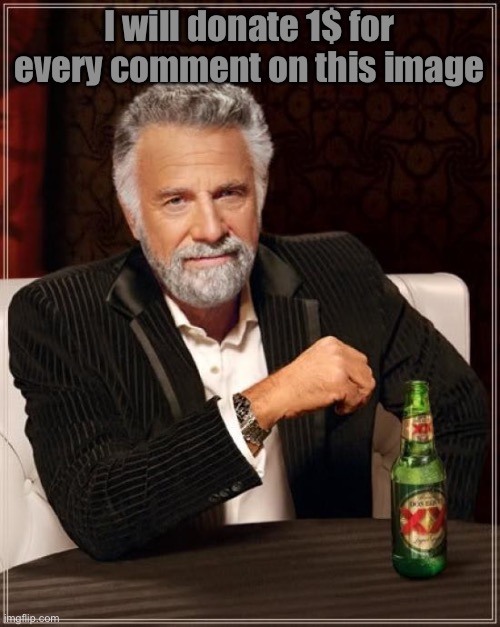 The Most Interesting Man In The World | I will donate 1$ for every comment on this image | image tagged in memes,the most interesting man in the world | made w/ Imgflip meme maker