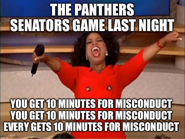 Oprah You Get A | THE PANTHERS SENATORS GAME LAST NIGHT; YOU GET 10 MINUTES FOR MISCONDUCT 
YOU GET 10 MINUTES FOR MISCONDUCT 
EVERY GETS 10 MINUTES FOR MISCONDUCT | image tagged in memes,oprah you get a | made w/ Imgflip meme maker