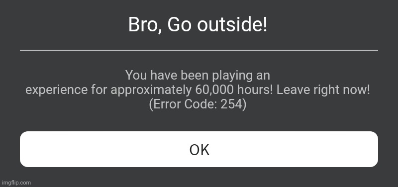 bro??? | Bro, Go outside! You have been playing an experience for approximately 60,000 hours! Leave right now!
(Error Code: 254) | image tagged in roblox error message | made w/ Imgflip meme maker