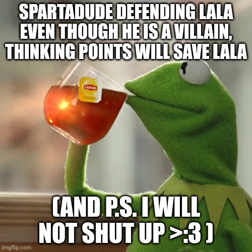 But That's None Of My Business | SPARTADUDE DEFENDING LALA EVEN THOUGH HE IS A VILLAIN, THINKING POINTS WILL SAVE LALA; (AND P.S. I WILL NOT SHUT UP >:3 ) | image tagged in memes,kermit the frog | made w/ Imgflip meme maker