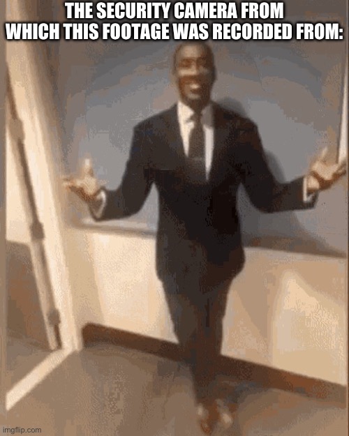 smiling black guy in suit | THE SECURITY CAMERA FROM WHICH THIS FOOTAGE WAS RECORDED FROM: | image tagged in smiling black guy in suit | made w/ Imgflip meme maker