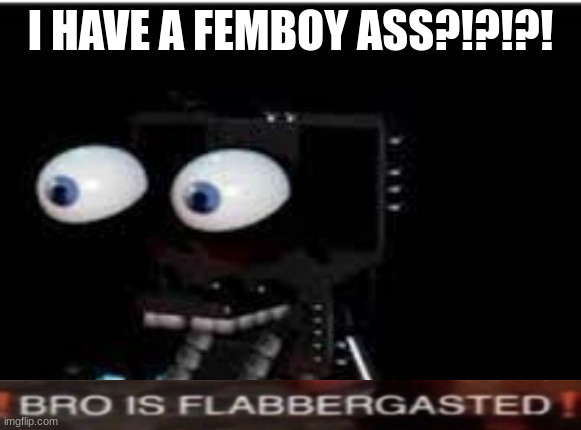 buddy is flabbergasted | I HAVE A FEMBOY ASS?!?!?! | image tagged in buddy is flabbergasted | made w/ Imgflip meme maker