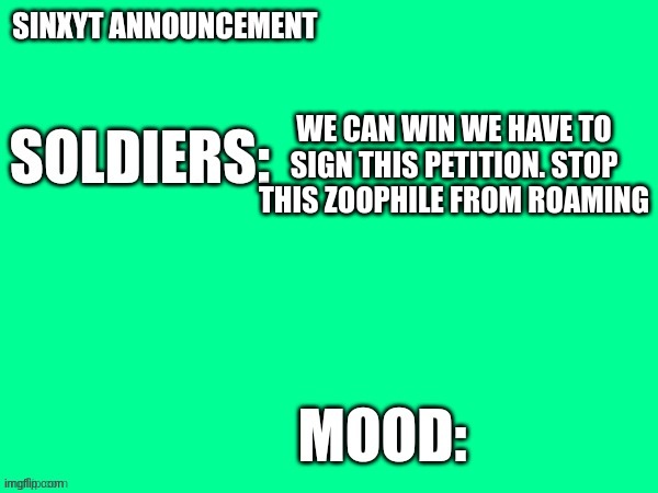 Sinxyt announcement | WE CAN WIN WE HAVE TO SIGN THIS PETITION. STOP THIS ZOOPHILE FROM ROAMING | image tagged in sinxyt announcement | made w/ Imgflip meme maker
