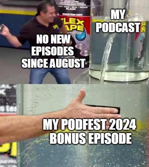 Time to Un-Pause Your Podcast! | MY
PODCAST; NO NEW EPISODES 
SINCE AUGUST; MY PODFEST 2024 
BONUS EPISODE | image tagged in flex tape,podcast | made w/ Imgflip meme maker