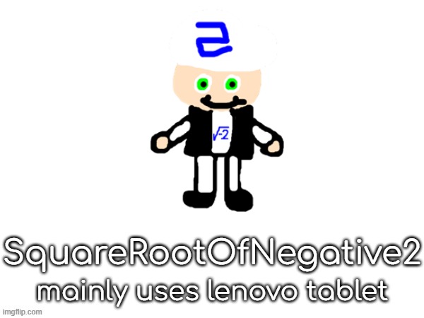   | SquareRootOfNegative2; mainly uses lenovo tablet | made w/ Imgflip meme maker