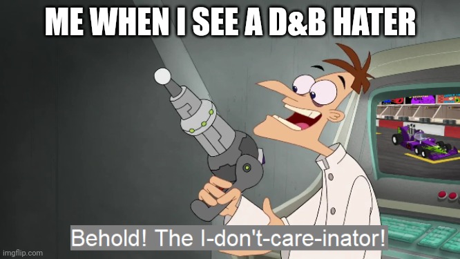 the i don't care inator | ME WHEN I SEE A D&B HATER | image tagged in the i don't care inator,dave and bambi | made w/ Imgflip meme maker