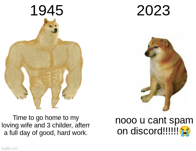 Buff Doge vs. Cheems | 1945; 2023; Time to go home to my loving wife and 3 childer, afterr a full day of good, hard work. nooo u cant spam on discord!!!!!!😭 | image tagged in memes,buff doge vs cheems | made w/ Imgflip meme maker