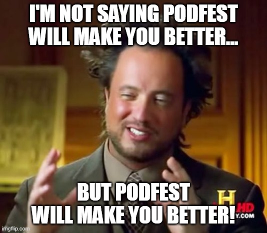 Podfest will make you a better podcaster! | I'M NOT SAYING PODFEST WILL MAKE YOU BETTER... BUT PODFEST WILL MAKE YOU BETTER! | image tagged in memes,ancient aliens,podcast | made w/ Imgflip meme maker