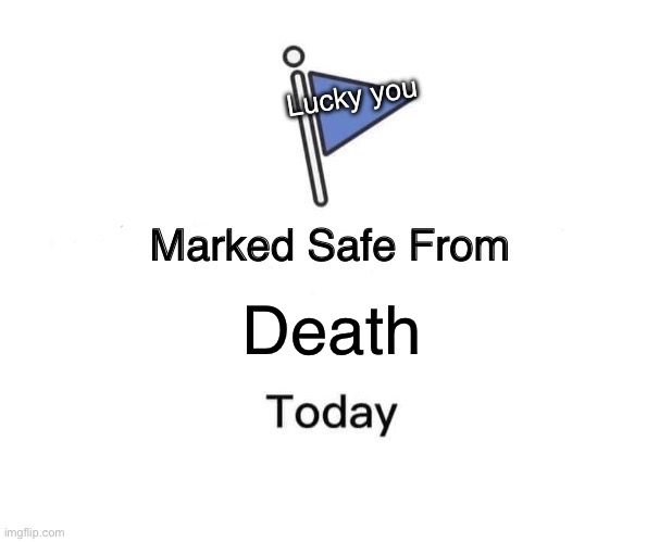 You are safe, for now | Lucky you; Death | image tagged in memes,marked safe from | made w/ Imgflip meme maker