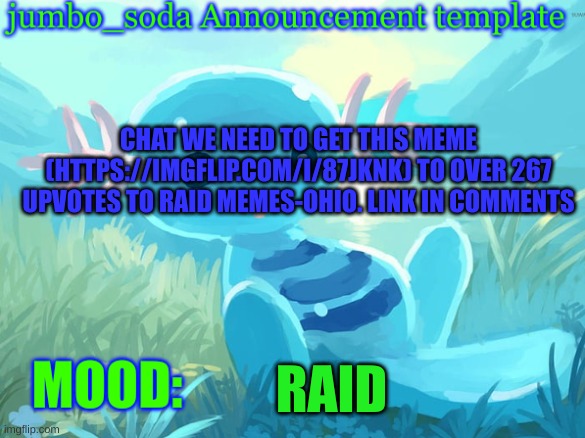 jumbo_soda announcement template | CHAT WE NEED TO GET THIS MEME (HTTPS://IMGFLIP.COM/I/87JKNK) TO OVER 267 UPVOTES TO RAID MEMES-OHIO. LINK IN COMMENTS; RAID | image tagged in jumbo_soda announcement template | made w/ Imgflip meme maker