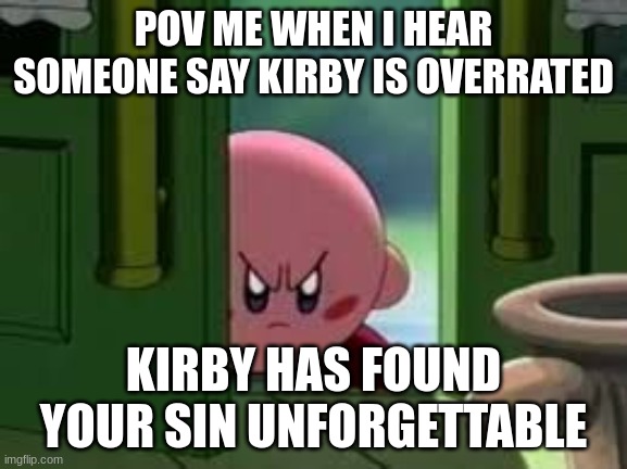 Pissed off Kirby | POV ME WHEN I HEAR SOMEONE SAY KIRBY IS OVERRATED; KIRBY HAS FOUND YOUR SIN UNFORGETTABLE | image tagged in pissed off kirby | made w/ Imgflip meme maker