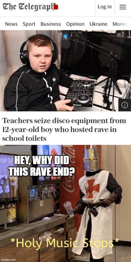 No Rave | HEY, WHY DID THIS RAVE END? | image tagged in holy music stops | made w/ Imgflip meme maker
