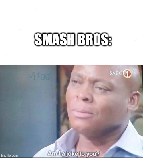 am I a joke to you | SMASH BROS: | image tagged in am i a joke to you | made w/ Imgflip meme maker