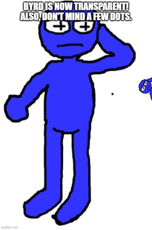 BYRD IS NOW TRANSPARENT! ALSO, DON'T MIND A FEW DOTS. | image tagged in byrd the blue man transparent | made w/ Imgflip meme maker