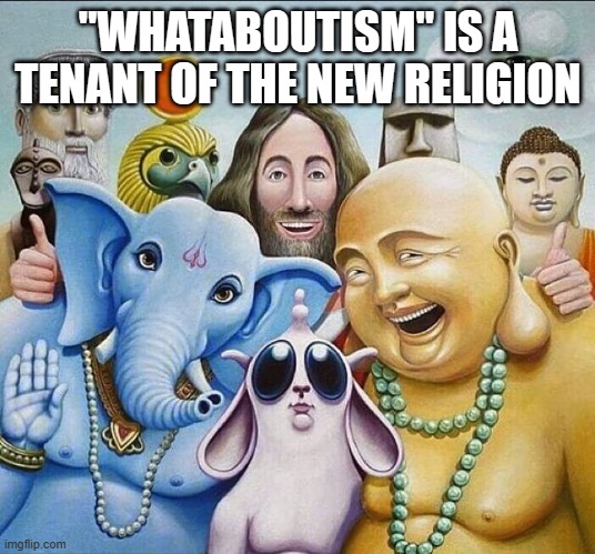 religions common ground | "WHATABOUTISM" IS A TENANT OF THE NEW RELIGION | image tagged in religions common ground | made w/ Imgflip meme maker