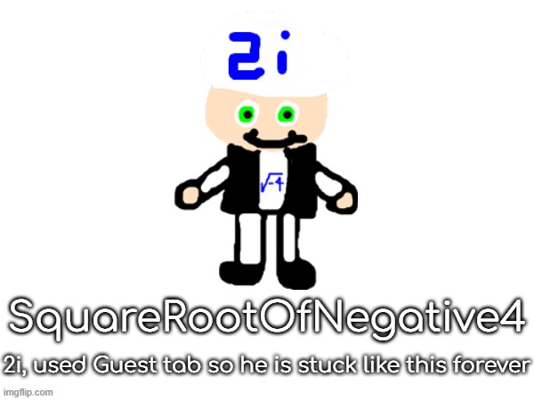 . | SquareRootOfNegative4; 2i, used Guest tab so he is stuck like this forever | made w/ Imgflip meme maker