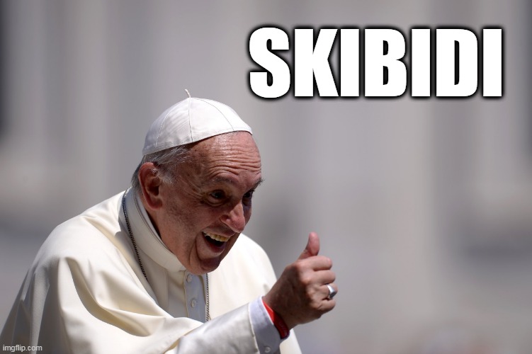 Skibidi | SKIBIDI | image tagged in skibidi toilet,pope francis | made w/ Imgflip meme maker