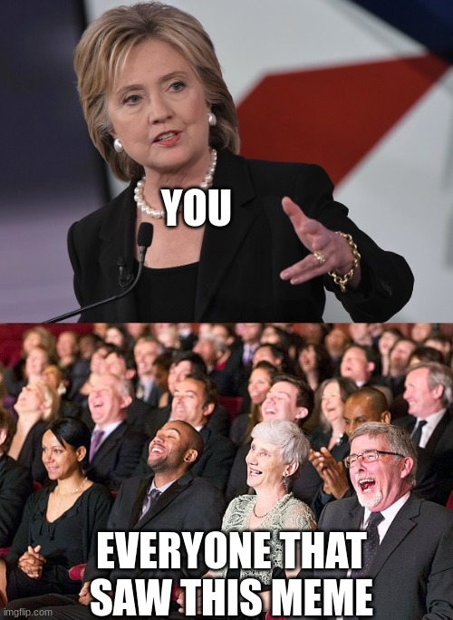 hillary laughing crowd | YOU EVERYONE THAT SAW THIS MEME | image tagged in hillary laughing crowd | made w/ Imgflip meme maker