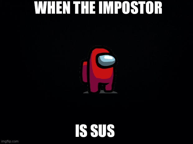 Among Us Sus Meme | WHEN THE IMPOSTOR; IS SUS | image tagged in among us | made w/ Imgflip meme maker