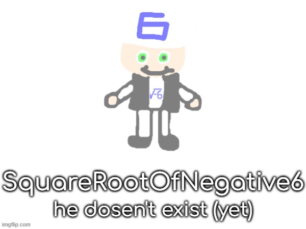 . | SquareRootOfNegative6; he dosen't exist (yet) | made w/ Imgflip meme maker