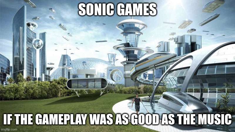 The future world if | SONIC GAMES; IF THE GAMEPLAY WAS AS GOOD AS THE MUSIC | image tagged in the future world if | made w/ Imgflip meme maker