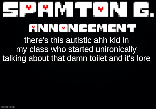 Spamton announcement temp | there's this autistic ahh kid in my class who started unironically talking about that damn toilet and it's lore | image tagged in spamton announcement temp | made w/ Imgflip meme maker