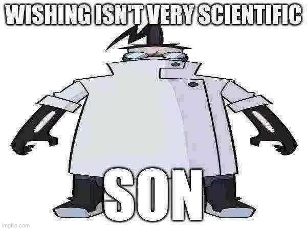 Wishing isn't very scientific, son | image tagged in wishing isn't very scientific son | made w/ Imgflip meme maker
