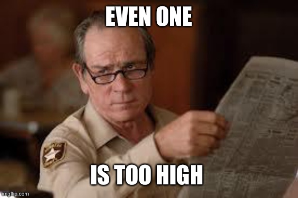 no country for old men tommy lee jones | EVEN ONE IS TOO HIGH | image tagged in no country for old men tommy lee jones | made w/ Imgflip meme maker