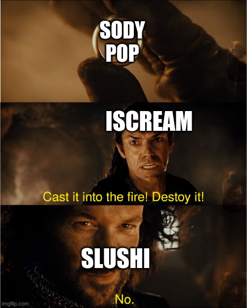 cast it into the fire | SODY POP; ISCREAM; SLUSHI | image tagged in cast it into the fire,chikn nuggit | made w/ Imgflip meme maker