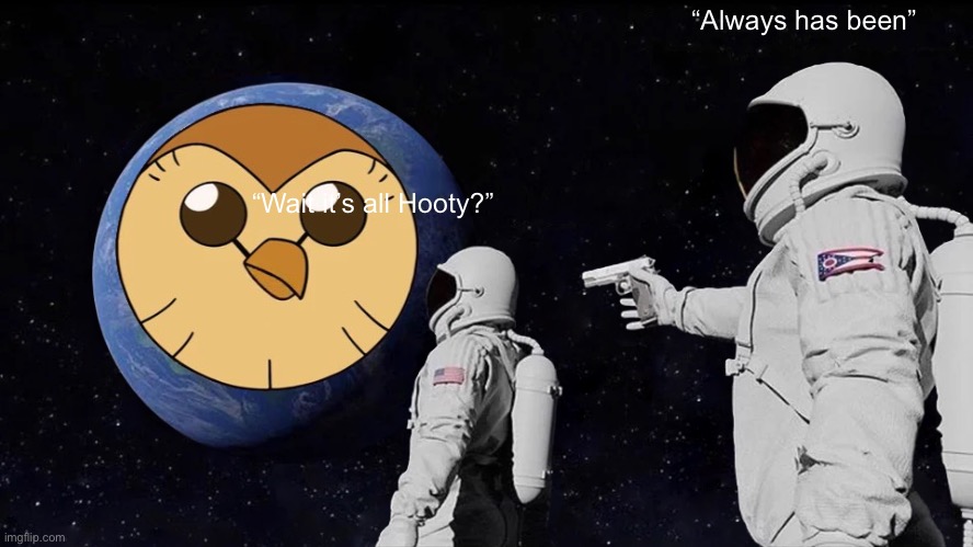 It’s all Hooty | “Always has been”; “Wait it’s all Hooty?” | image tagged in memes,always has been | made w/ Imgflip meme maker