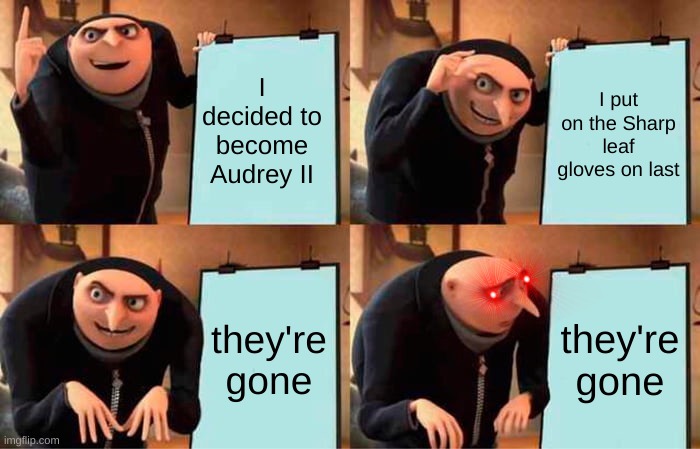 when you relaze someone stole your gloves | I decided to become Audrey II; I put on the Sharp leaf gloves on last; they're gone; they're gone | image tagged in memes,gru's plan | made w/ Imgflip meme maker