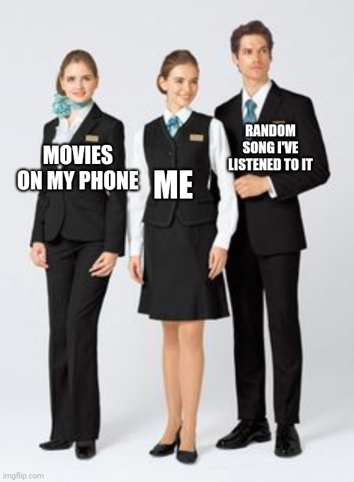 I have listened to a random song | RANDOM SONG I'VE LISTENED TO IT; MOVIES ON MY PHONE; ME | image tagged in making between 3 uniforms,memes,funny | made w/ Imgflip meme maker