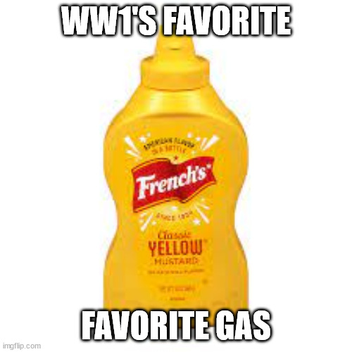 mustard | WW1'S FAVORITE; FAVORITE GAS | image tagged in world war 1,unfunny,mustard,gas | made w/ Imgflip meme maker
