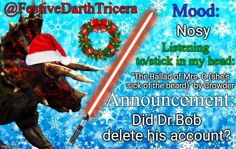 I was poking through stuff here from the last few months | Nosy; "The Ballad of Mrs. C (she's sick of the beard)" by Crowder; Did Dr.Bob delete his account? | image tagged in festivedarthtricera announcement template | made w/ Imgflip meme maker