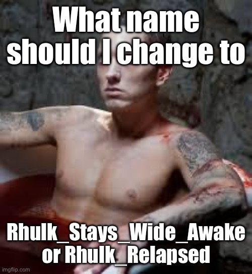 EVIL, RISE | What name should I change to; Rhulk_Stays_Wide_Awake or Rhulk_Relapsed | image tagged in eminem | made w/ Imgflip meme maker