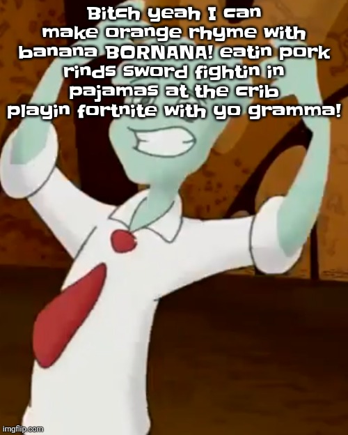 Bitch yeah I can make orange rhyme with banana BORNANA! eatin pork rinds sword fightin in pajamas | Bitch yeah I can make orange rhyme with banana BORNANA! eatin pork rinds sword fightin in pajamas at the crib playin fortnite with yo gramma! | image tagged in i can make orange rhyme with banana | made w/ Imgflip meme maker
