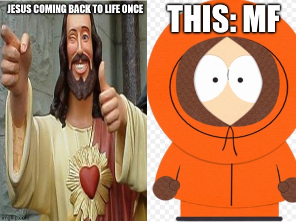 Kenny is op | THIS: MF; JESUS COMING BACK TO LIFE ONCE | image tagged in jesus,kenny | made w/ Imgflip meme maker