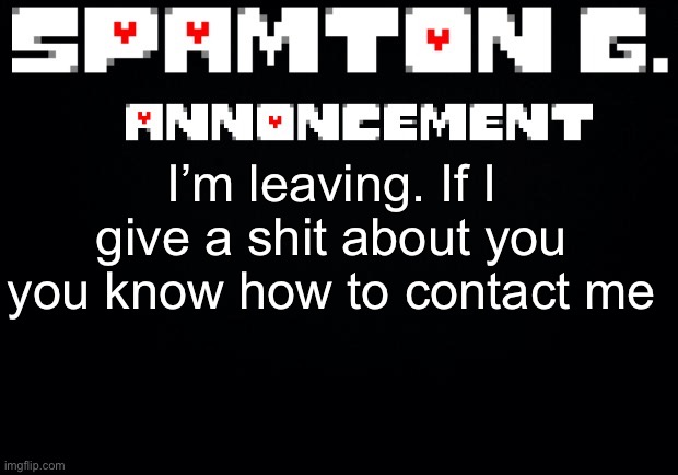 Spamton announcement temp | I’m leaving. If I give a shit about you you know how to contact me | image tagged in spamton announcement temp | made w/ Imgflip meme maker