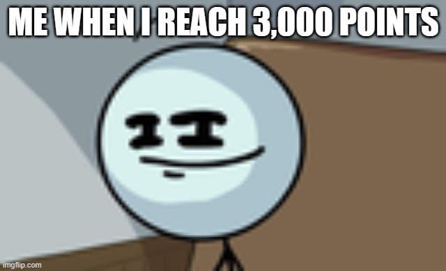 I finally got it | ME WHEN I REACH 3,000 POINTS | image tagged in henry stickmin lenny face | made w/ Imgflip meme maker