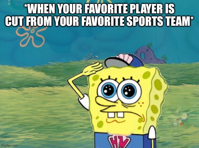 It’s So Sad To Say Goodbye | *WHEN YOUR FAVORITE PLAYER IS CUT FROM YOUR FAVORITE SPORTS TEAM* | image tagged in spongebob salute,favorite,sports,athlete,cut | made w/ Imgflip meme maker