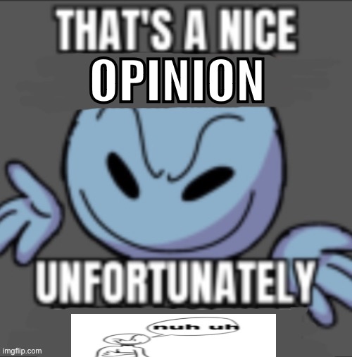 Nuh uh | OPINION | image tagged in that s a nick blank | made w/ Imgflip meme maker
