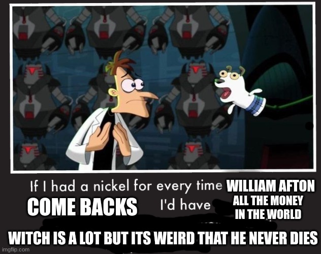 If i had a nickel every time | WILLIAM AFTON; ALL THE MONEY IN THE WORLD; COME BACKS; WITCH IS A LOT BUT ITS WEIRD THAT HE NEVER DIES | image tagged in doof if i had a nickel,fnaf | made w/ Imgflip meme maker