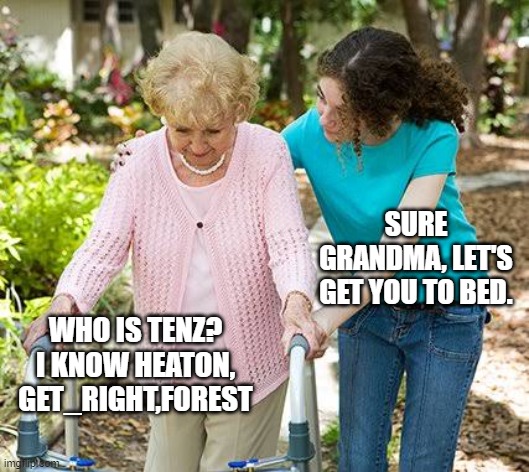 Sure grandma let's get you to bed | SURE GRANDMA, LET'S GET YOU TO BED. WHO IS TENZ? I KNOW HEATON, GET_RIGHT,F0REST | image tagged in sure grandma let's get you to bed | made w/ Imgflip meme maker