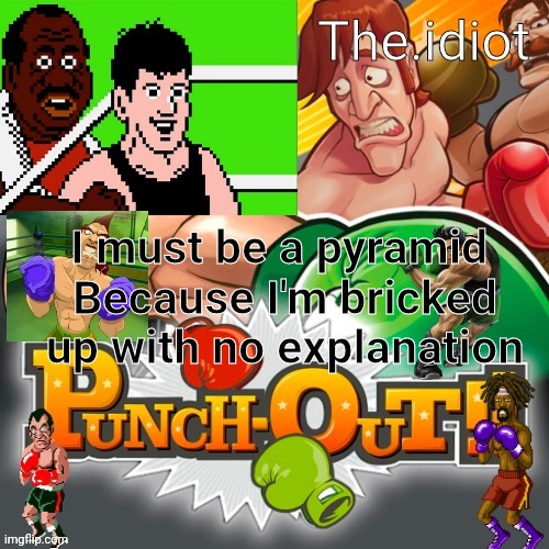 Punchout announcment temp | I must be a pyramid 
Because I'm bricked up with no explanation | image tagged in punchout announcment temp | made w/ Imgflip meme maker