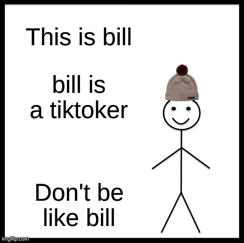 Be Like Bill Meme | This is bill; bill is a tiktoker; Don't be like bill | image tagged in memes,be like bill | made w/ Imgflip meme maker