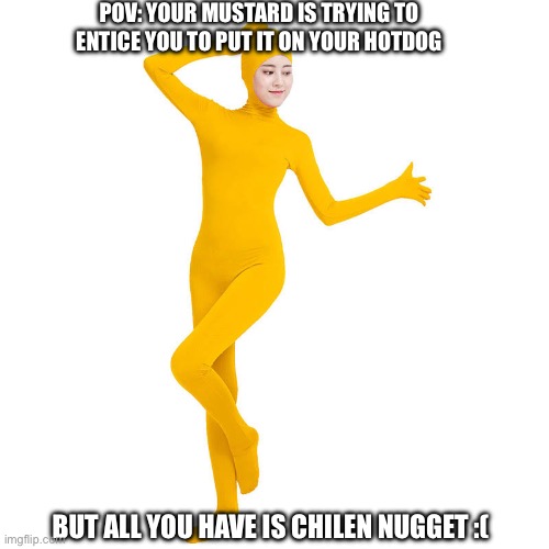 Mustard | POV: YOUR MUSTARD IS TRYING TO ENTICE YOU TO PUT IT ON YOUR HOTDOG; BUT ALL YOU HAVE IS CHILEN NUGGET :( | image tagged in exotic butters | made w/ Imgflip meme maker