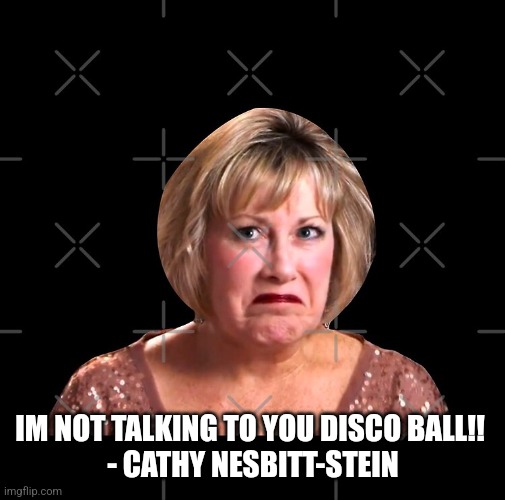 Cathy Nesbitt | IM NOT TALKING TO YOU DISCO BALL!! 
- CATHY NESBITT-STEIN | image tagged in dance,mom,dance moms,scowl,funny,original meme | made w/ Imgflip meme maker